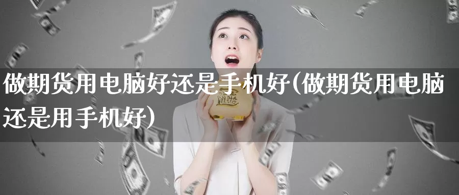 做期货用电脑好还是手机好(做期货用电脑还是用手机好)_https://qh.wpmee.com_黄金期货直播间_第1张