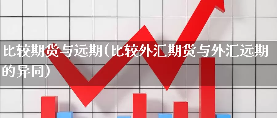 比较期货与远期(比较外汇期货与外汇远期的异同)_https://qh.wpmee.com_黄金期货直播间_第1张