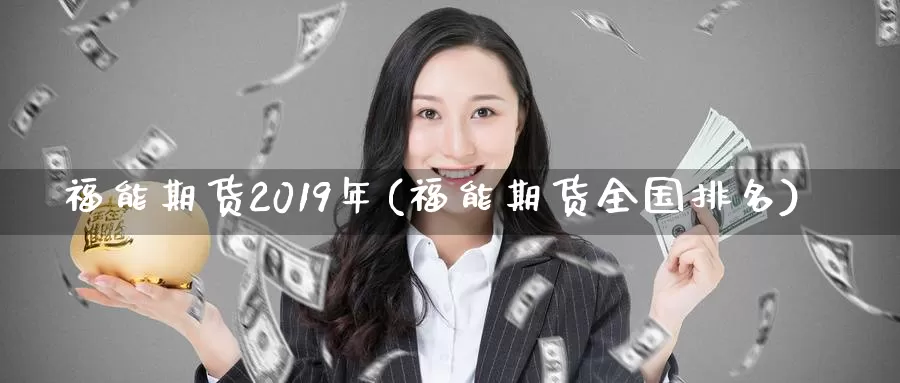 福能期货2019年(福能期货全国排名)_https://qh.wpmee.com_国际期货_第1张