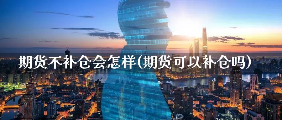 期货不补仓会怎样(期货可以补仓吗)_https://qh.wpmee.com_恒指期货_第1张