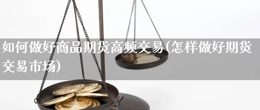 如何做好商品期货高频交易(怎样做好期货交易市场)_https://qh.wpmee.com_国际期货_第1张