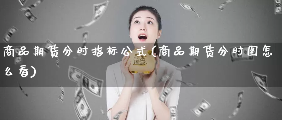 商品期货分时指标公式(商品期货分时图怎么看)_https://qh.wpmee.com_国际期货_第1张