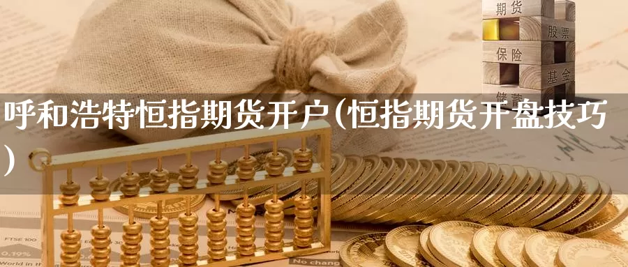 呼和浩特恒指期货开户(恒指期货开盘技巧)_https://qh.wpmee.com_黄金期货_第1张