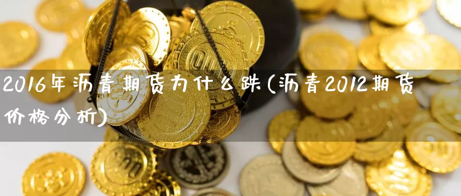 2016年沥青期货为什么跌(沥青2012期货价格分析)_https://qh.wpmee.com_国际期货_第1张