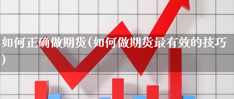 如何正确做期货(如何做期货最有效的技巧)_https://qh.wpmee.com_恒指期货_第1张