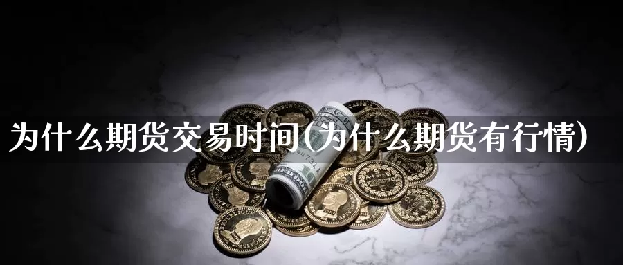 为什么期货交易时间(为什么期货有行情)_https://qh.wpmee.com_期货直播间_第1张