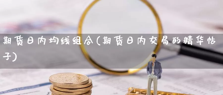 期货日内均线组合(期货日内交易的精华帖子)_https://qh.wpmee.com_黄金期货_第1张