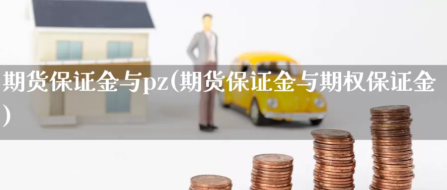 期货保证金与pz(期货保证金与期权保证金)_https://qh.wpmee.com_原油期货直播间_第1张