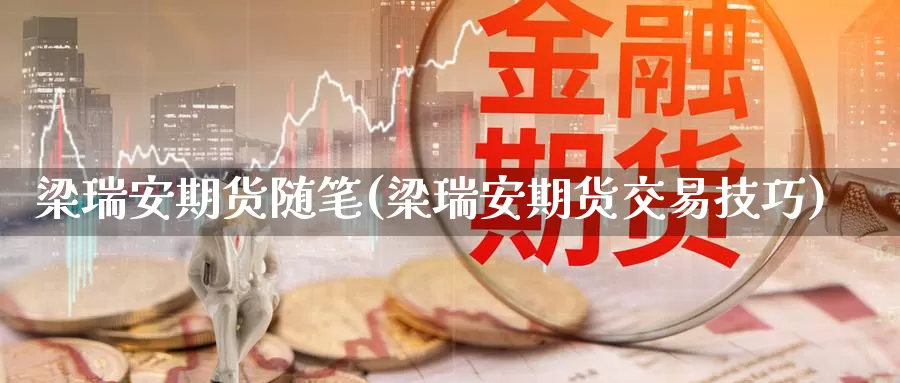 梁瑞安期货随笔(梁瑞安期货交易技巧)_https://qh.wpmee.com_原油期货直播间_第1张