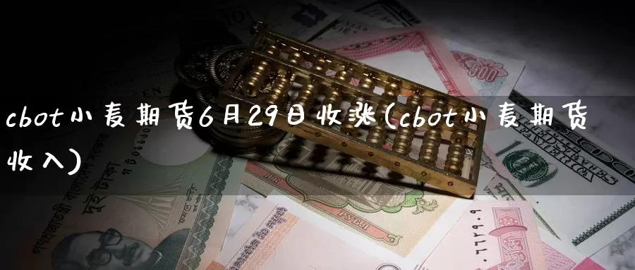 cbot小麦期货6月29日收涨(cbot小麦期货收入)_https://qh.wpmee.com_原油期货直播间_第1张