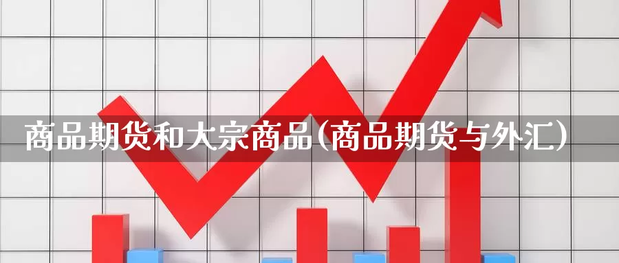 商品期货和大宗商品(商品期货与外汇)_https://qh.wpmee.com_原油期货_第1张