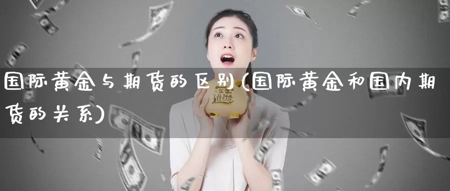 国际黄金与期货的区别(国际黄金和国内期货的关系)_https://qh.wpmee.com_期货科普_第1张