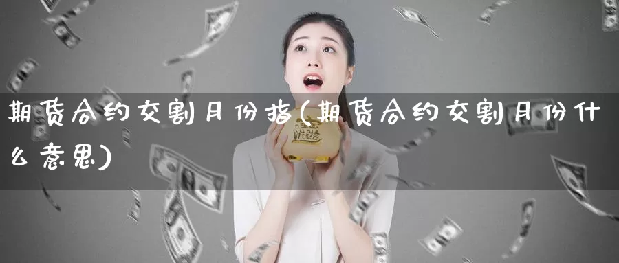 期货合约交割月份指(期货合约交割月份什么意思)_https://qh.wpmee.com_黄金期货直播间_第1张