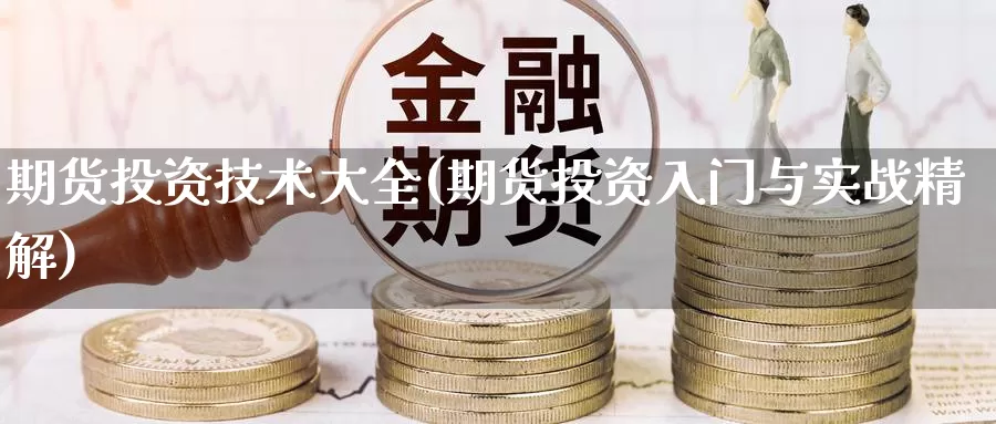 期货投资技术大全(期货投资入门与实战精解)_https://qh.wpmee.com_黄金期货_第1张