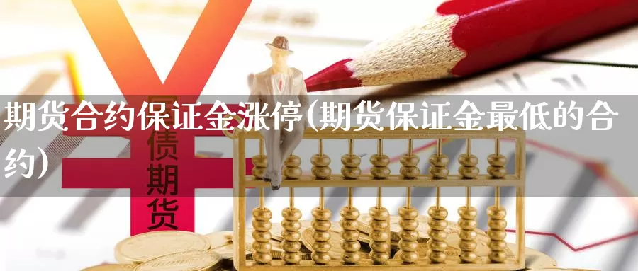 期货合约保证金涨停(期货保证金最低的合约)_https://qh.wpmee.com_期货直播间_第1张