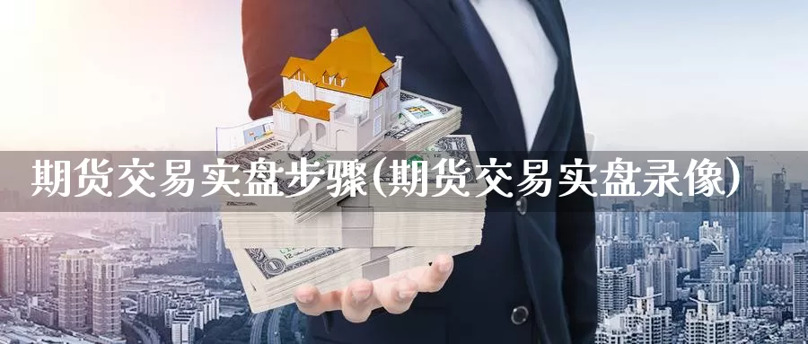 期货交易实盘步骤(期货交易实盘录像)_https://qh.wpmee.com_国际期货_第1张