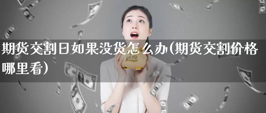 期货交割日如果没货怎么办(期货交割价格哪里看)_https://qh.wpmee.com_黄金期货_第1张