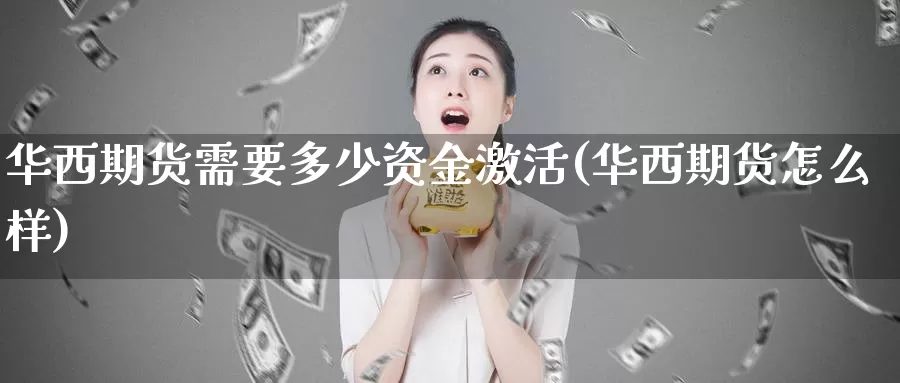 华西期货需要多少资金激活(华西期货怎么样)_https://qh.wpmee.com_黄金直播室_第1张