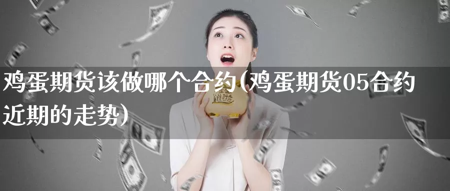 鸡蛋期货该做哪个合约(鸡蛋期货05合约近期的走势)_https://qh.wpmee.com_黄金期货_第1张