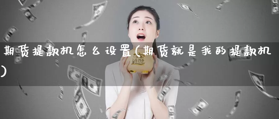 期货提款机怎么设置(期货就是我的提款机)_https://qh.wpmee.com_黄金期货_第1张