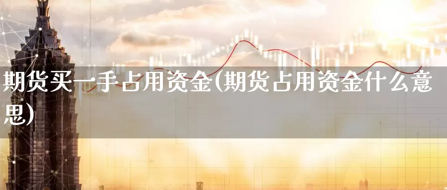 期货买一手占用资金(期货占用资金什么意思)_https://qh.wpmee.com_原油期货_第1张