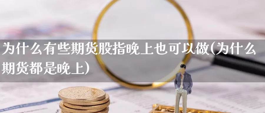 为什么有些期货股指晚上也可以做(为什么期货都是晚上)_https://qh.wpmee.com_期货科普_第1张