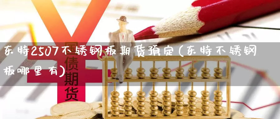 东特2507不锈钢板期货预定(东特不锈钢板哪里有)_https://qh.wpmee.com_国际期货_第1张