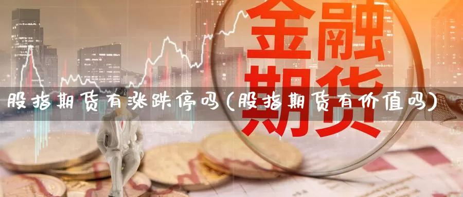 股指期货有涨跌停吗(股指期货有价值吗)_https://qh.wpmee.com_国际期货_第1张