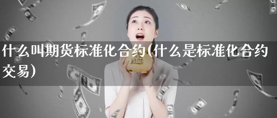 什么叫期货标准化合约(什么是标准化合约交易)_https://qh.wpmee.com_原油期货_第1张