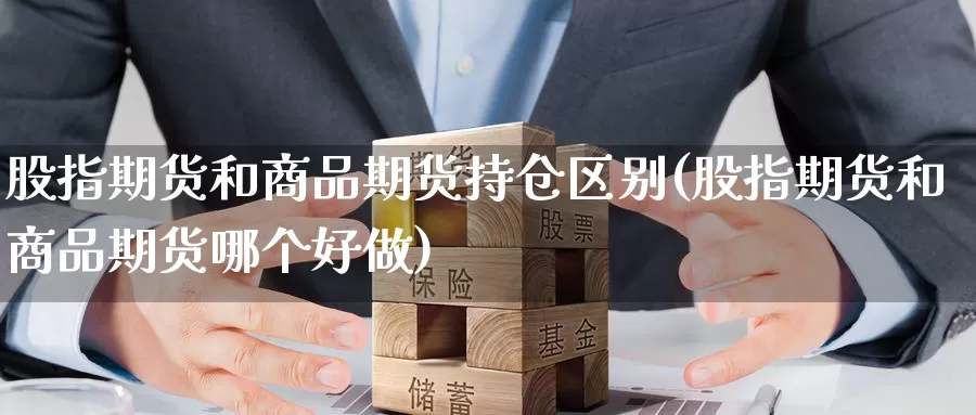 股指期货和商品期货持仓区别(股指期货和商品期货哪个好做)_https://qh.wpmee.com_黄金期货_第1张