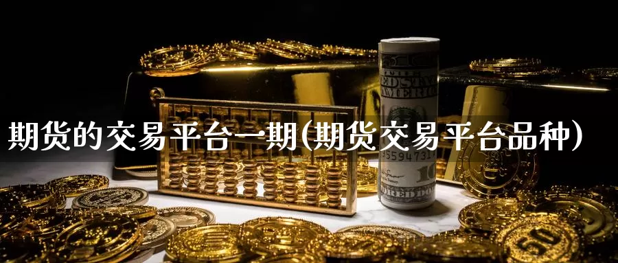 期货的交易平台一期(期货交易平台品种)_https://qh.wpmee.com_期货科普_第1张