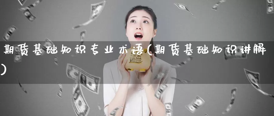 期货基础知识专业术语(期货基础知识讲解)_https://qh.wpmee.com_期货直播间_第1张