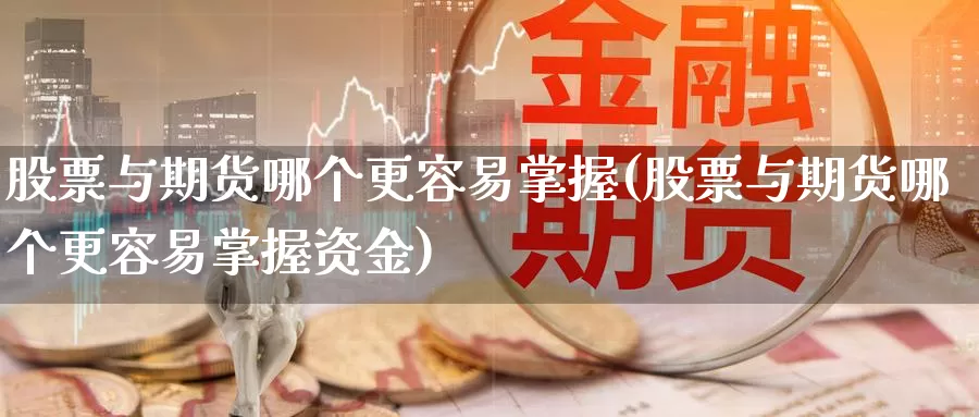 股票与期货哪个更容易掌握(股票与期货哪个更容易掌握资金)_https://qh.wpmee.com_期货直播间_第1张