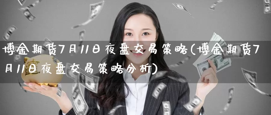 博金期货7月11日夜盘交易策略(博金期货7月11日夜盘交易策略分析)_https://qh.wpmee.com_黄金期货_第1张