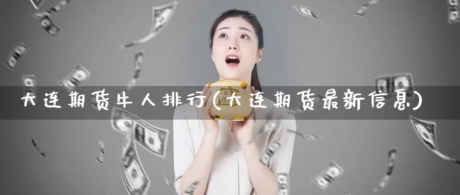 大连期货牛人排行(大连期货最新信息)_https://qh.wpmee.com_黄金期货_第1张