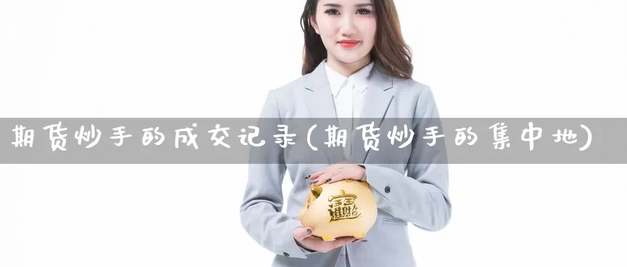 期货炒手的成交记录(期货炒手的集中地)_https://qh.wpmee.com_黄金期货_第1张