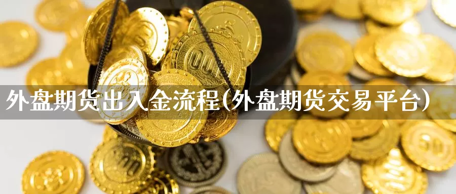 外盘期货出入金流程(外盘期货交易平台)_https://qh.wpmee.com_期货直播间_第1张