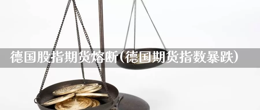 德国股指期货熔断(德国期货指数暴跌)_https://qh.wpmee.com_国际期货_第1张