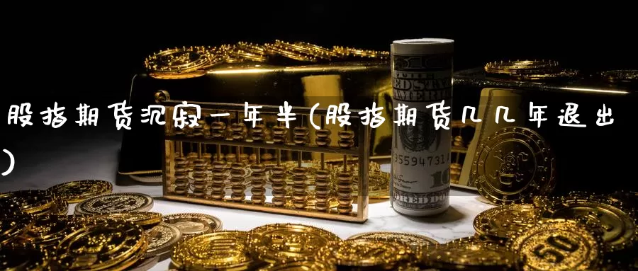 股指期货沉寂一年半(股指期货几几年退出)_https://qh.wpmee.com_国际期货_第1张