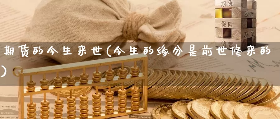 期货的今生来世(今生的缘分是前世修来的)_https://qh.wpmee.com_恒指期货_第1张