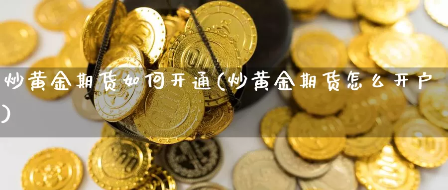 炒黄金期货如何开通(炒黄金期货怎么开户)_https://qh.wpmee.com_期货直播间_第1张