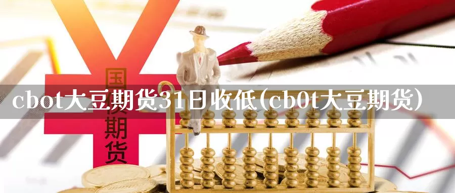 cbot大豆期货31日收低(cb0t大豆期货)_https://qh.wpmee.com_原油期货直播间_第1张