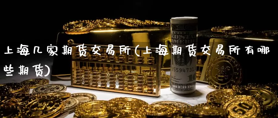 上海几家期货交易所(上海期货交易所有哪些期货)_https://qh.wpmee.com_黄金期货_第1张