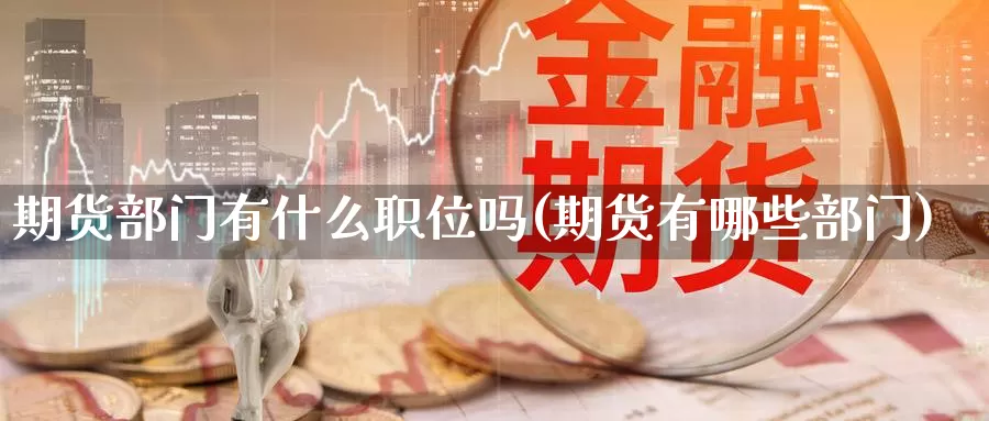 期货部门有什么职位吗(期货有哪些部门)_https://qh.wpmee.com_国际期货_第1张