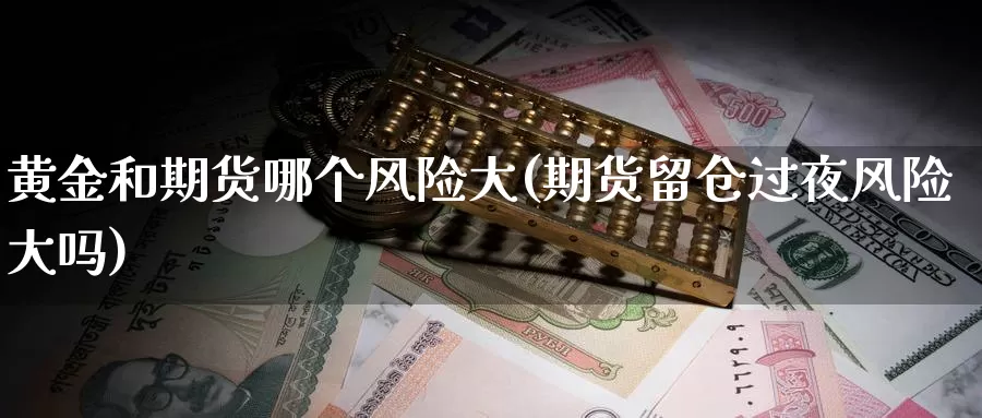 黄金和期货哪个风险大(期货留仓过夜风险大吗)_https://qh.wpmee.com_黄金期货直播间_第1张