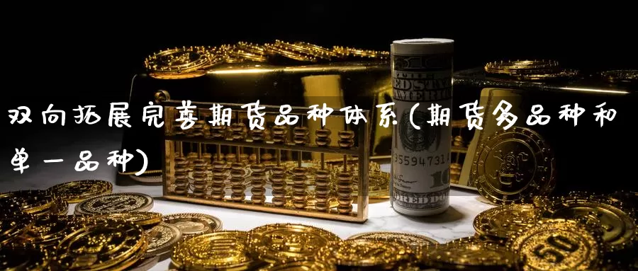 双向拓展完善期货品种体系(期货多品种和单一品种)_https://qh.wpmee.com_黄金直播室_第1张