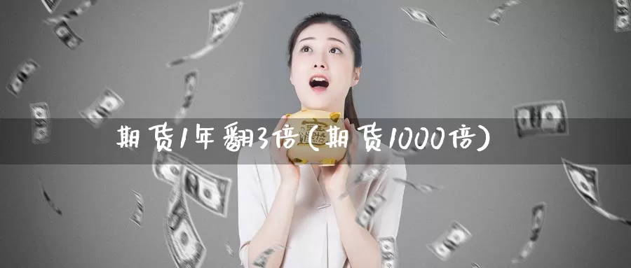 期货1年翻3倍(期货1000倍)_https://qh.wpmee.com_原油期货_第1张