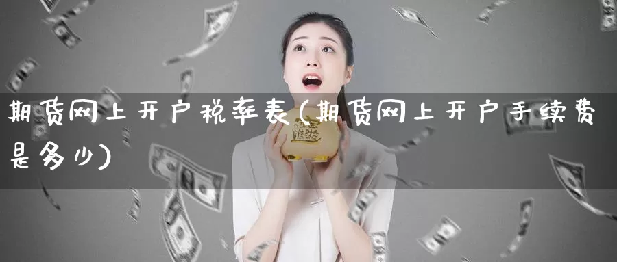 期货网上开户税率表(期货网上开户手续费是多少)_https://qh.wpmee.com_纳指期货直播室_第1张