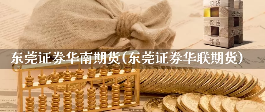 东莞证券华南期货(东莞证券华联期货)_https://qh.wpmee.com_期货直播间_第1张