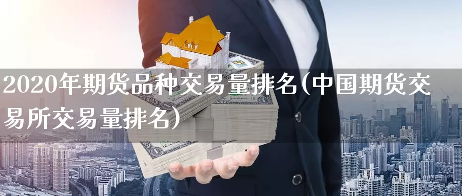 2020年期货品种交易量排名(中国期货交易所交易量排名)_https://qh.wpmee.com_原油期货直播间_第1张